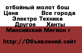 отбойный молот бош › Цена ­ 8 000 - Все города Электро-Техника » Другое   . Ханты-Мансийский,Мегион г.